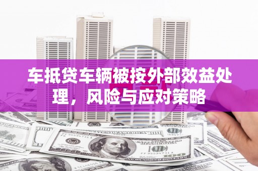 泸溪车抵贷车辆被按外部效益处理，风险与应对策略
