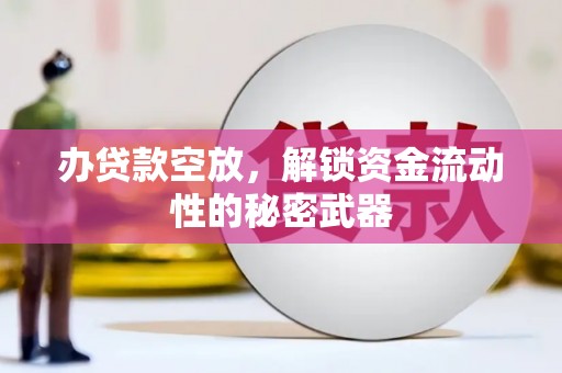 八德办贷款空放，解锁资金流动性的秘密武器