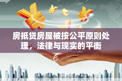 君山房抵贷房屋被按公平原则处理，法律与现实的平衡