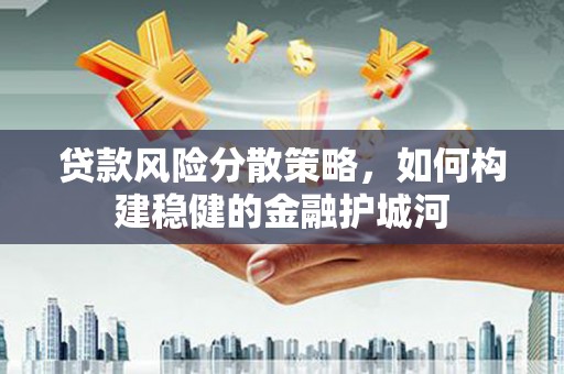 肥东贷款风险分散策略，如何构建稳健的金融护城河