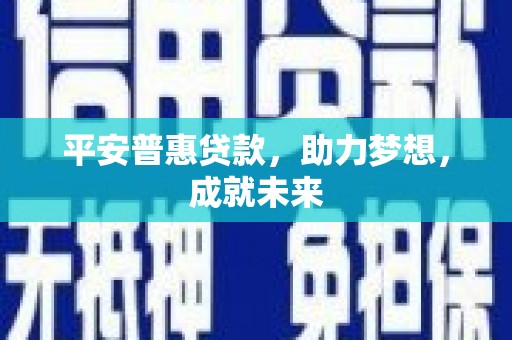 临沧平安普惠贷款，助力梦想，成就未来