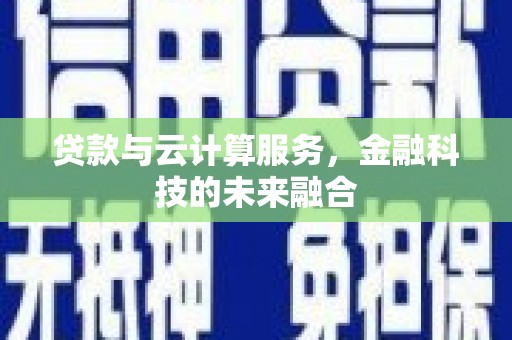 兴海贷款与云计算服务，金融科技的未来融合