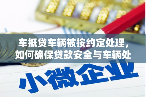 图们车抵贷车辆被按约定处理，如何确保贷款安全与车辆处置？