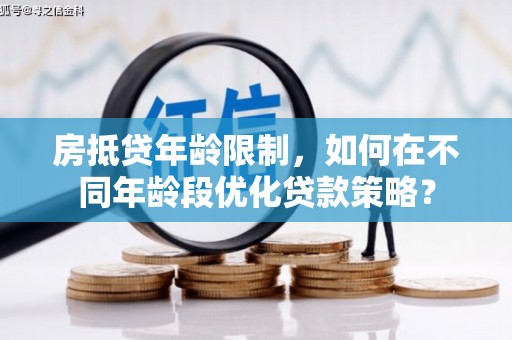 凤台房抵贷年龄限制，如何在不同年龄段优化贷款策略？