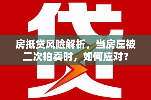宁夏房抵贷风险解析，当房屋被二次拍卖时，如何应对？