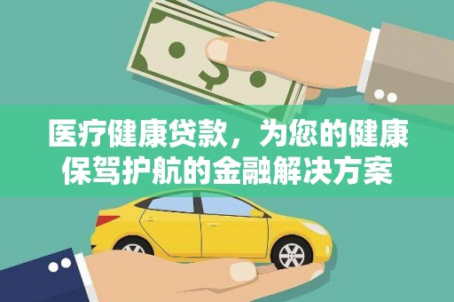 枋山医疗健康贷款，为您的健康保驾护航的金融解决方案