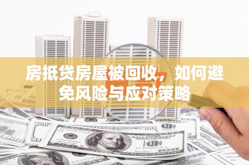 盐亭房抵贷房屋被回收，如何避免风险与应对策略
