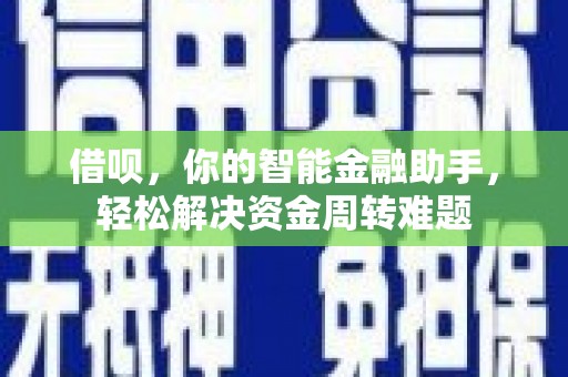 儋州借呗，你的智能金融助手，轻松解决资金周转难题