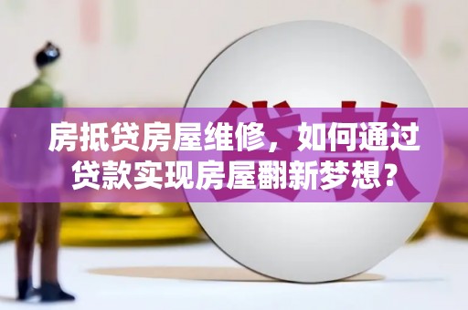 富锦房抵贷房屋维修，如何通过贷款实现房屋翻新梦想？