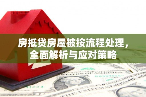 涿鹿房抵贷房屋被按流程处理，全面解析与应对策略