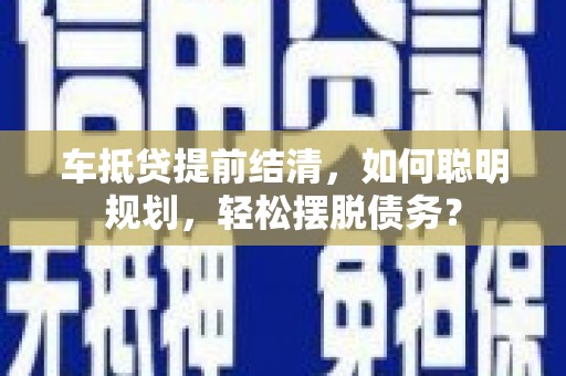 兴平车抵贷提前结清，如何聪明规划，轻松摆脱债务？