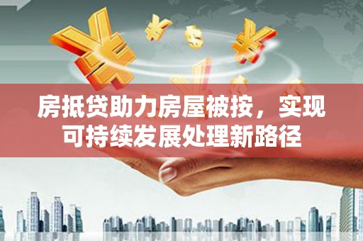 通城房抵贷助力房屋被按，实现可持续发展处理新路径