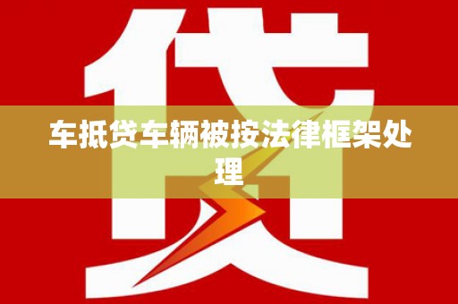河津车抵贷车辆被按法律框架处理