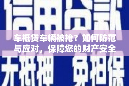 普洱车抵贷车辆被抢？如何防范与应对，保障您的财产安全