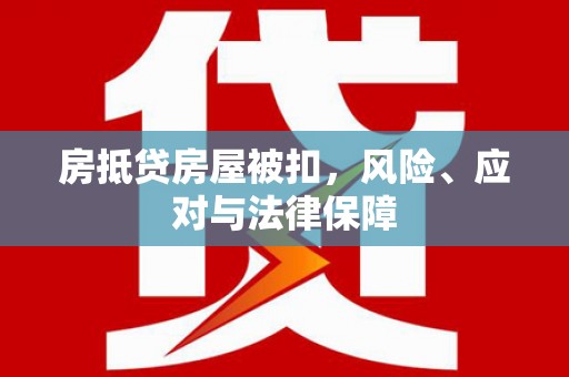 丰宁房抵贷房屋被扣，风险、应对与法律保障